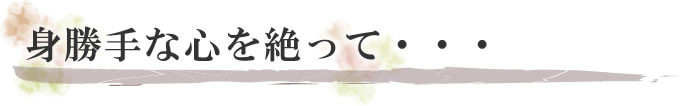 身勝手な心を絶って・・・